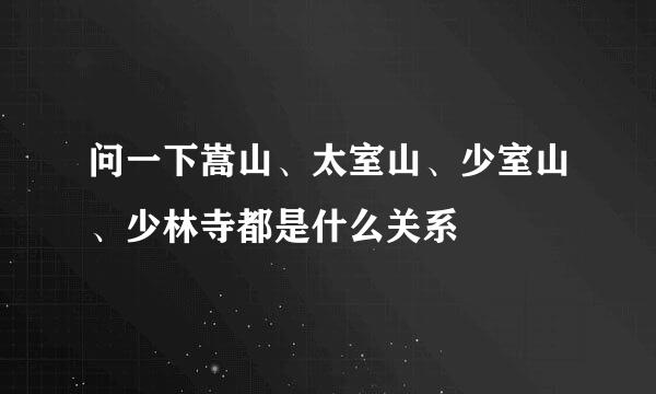 问一下嵩山、太室山、少室山、少林寺都是什么关系