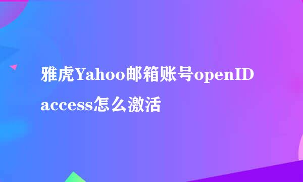雅虎Yahoo邮箱账号openID access怎么激活