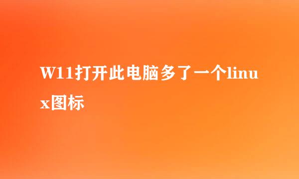 W11打开此电脑多了一个linux图标