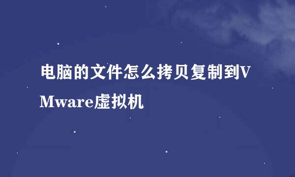 电脑的文件怎么拷贝复制到VMware虚拟机
