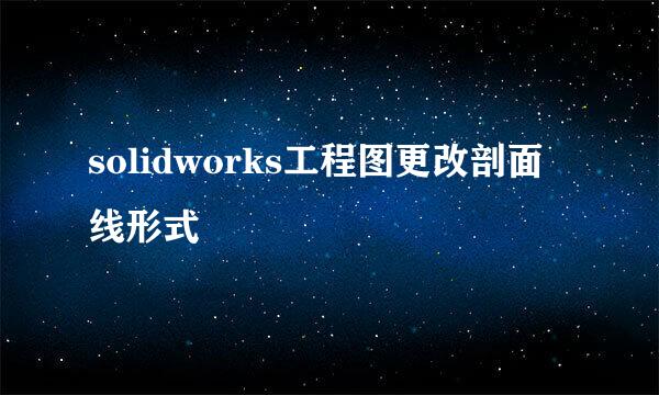 solidworks工程图更改剖面线形式