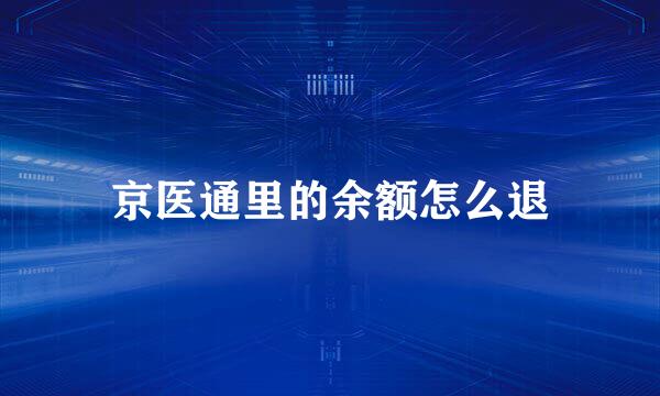 京医通里的余额怎么退