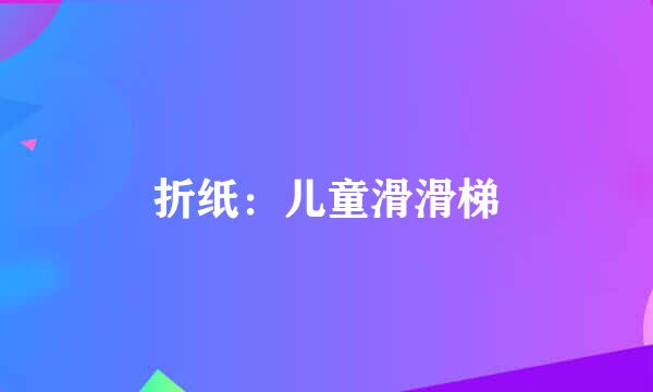 折纸：儿童滑滑梯