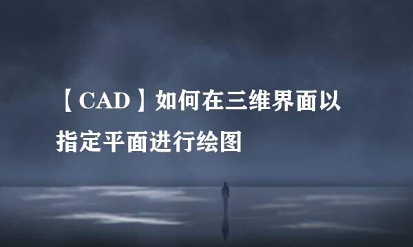 【CAD】如何在三维界面以指定平面进行绘图