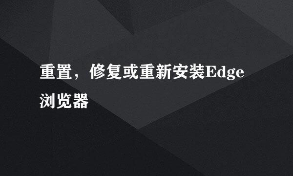 重置，修复或重新安装Edge浏览器