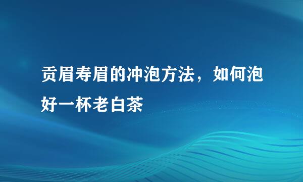 贡眉寿眉的冲泡方法，如何泡好一杯老白茶