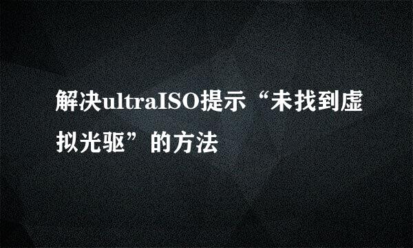 解决ultraISO提示“未找到虚拟光驱”的方法