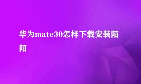 华为mate30怎样下载安装陌陌