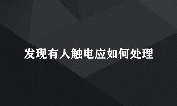 发现有人触电应如何处理