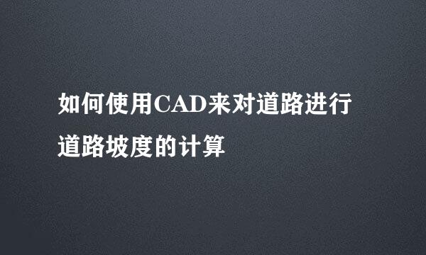 如何使用CAD来对道路进行道路坡度的计算