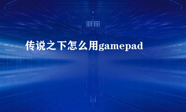 传说之下怎么用gamepad