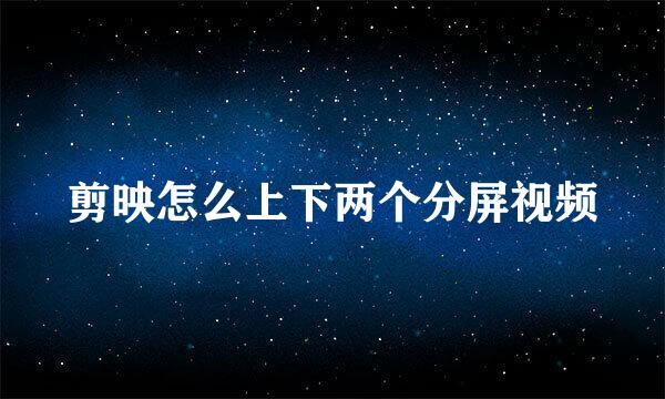剪映怎么上下两个分屏视频