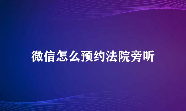 微信怎么预约法院旁听