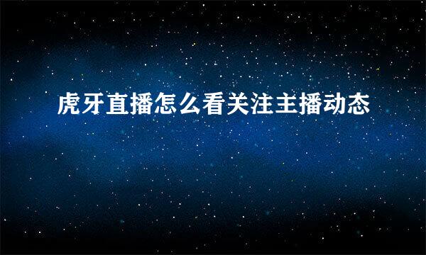虎牙直播怎么看关注主播动态