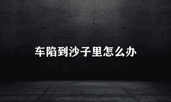 车陷到沙子里怎么办