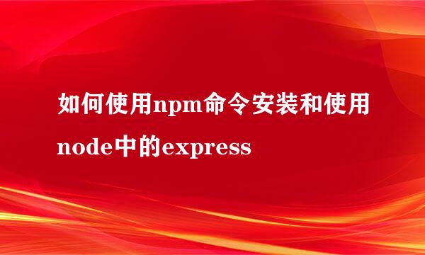 如何使用npm命令安装和使用node中的express