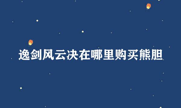 逸剑风云决在哪里购买熊胆