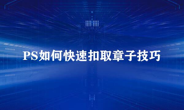 PS如何快速扣取章子技巧