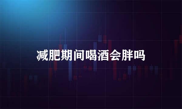 减肥期间喝酒会胖吗