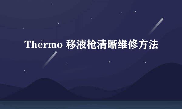 Thermo 移液枪清晰维修方法