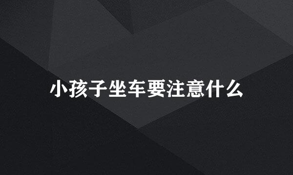 小孩子坐车要注意什么