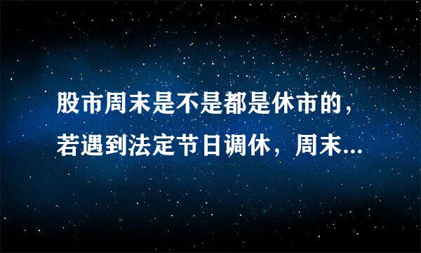 股市周末是不是都是休市的，若遇到法定节日调休，周末是否也是休市的