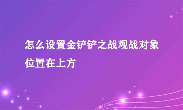 怎么设置金铲铲之战观战对象位置在上方