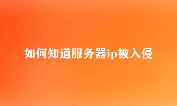 如何知道服务器ip被入侵