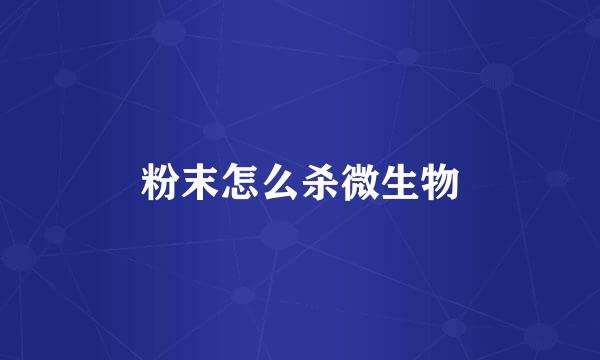 粉末怎么杀微生物