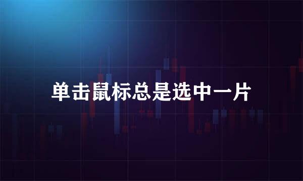 单击鼠标总是选中一片