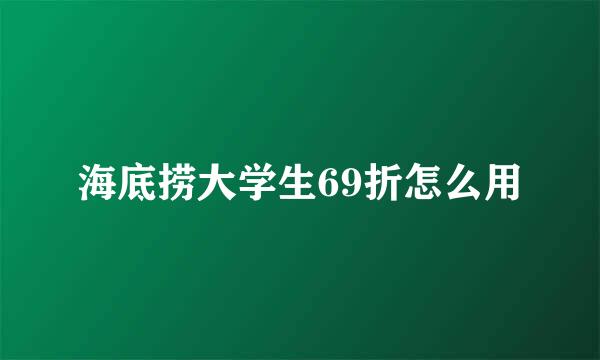 海底捞大学生69折怎么用