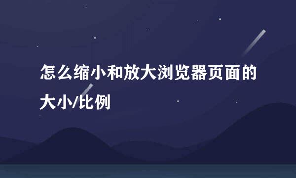 怎么缩小和放大浏览器页面的大小/比例
