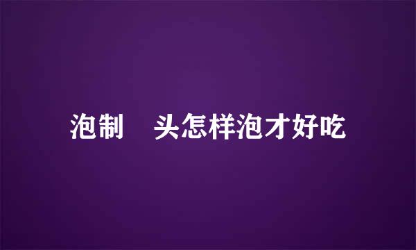 泡制藠头怎样泡才好吃