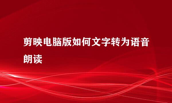 剪映电脑版如何文字转为语音朗读