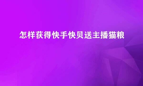 怎样获得快手快贝送主播猫粮