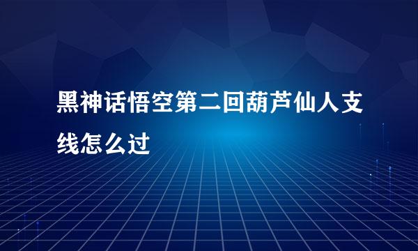 黑神话悟空第二回葫芦仙人支线怎么过