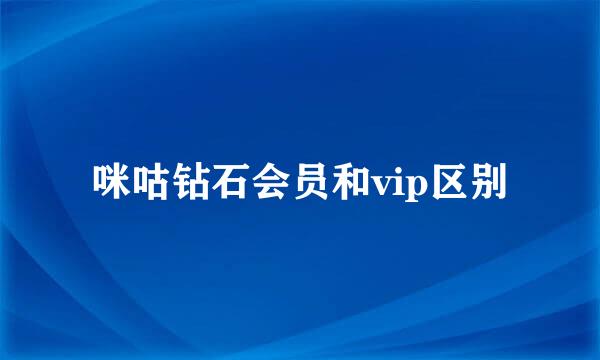 咪咕钻石会员和vip区别