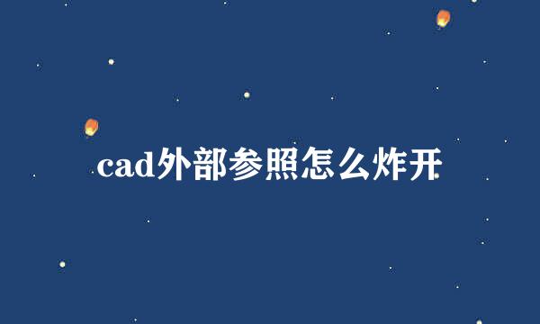 cad外部参照怎么炸开