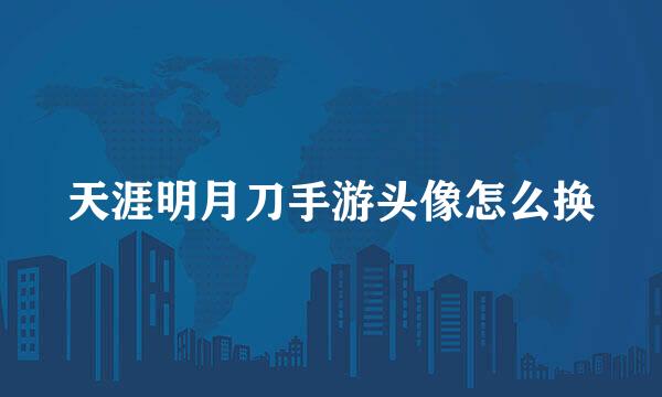 天涯明月刀手游头像怎么换