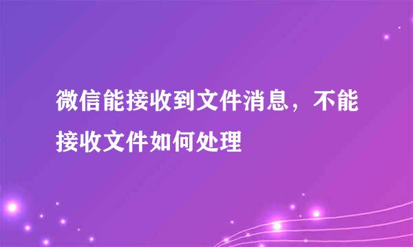 微信能接收到文件消息，不能接收文件如何处理