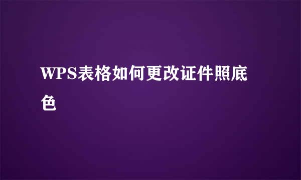 WPS表格如何更改证件照底色