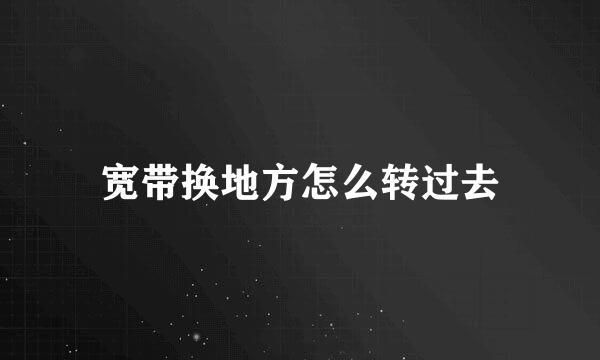 宽带换地方怎么转过去