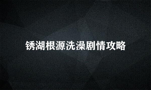 锈湖根源洗澡剧情攻略