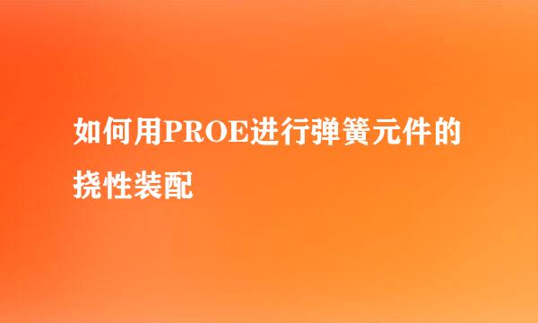 如何用PROE进行弹簧元件的挠性装配