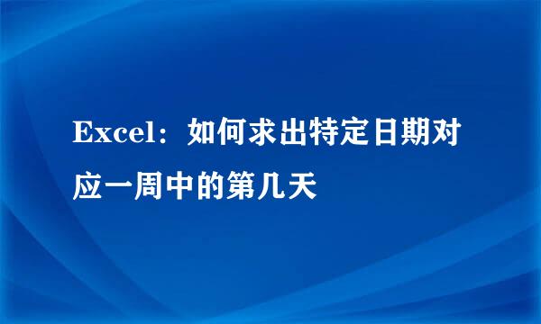 Excel：如何求出特定日期对应一周中的第几天