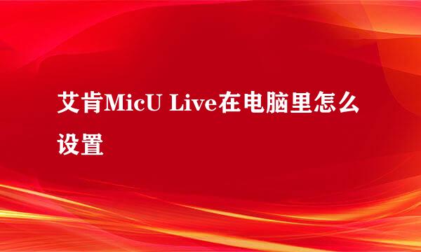 艾肯MicU Live在电脑里怎么设置