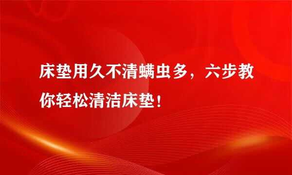 床垫用久不清螨虫多，六步教你轻松清洁床垫！