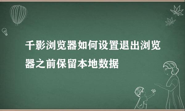 千影浏览器如何设置退出浏览器之前保留本地数据