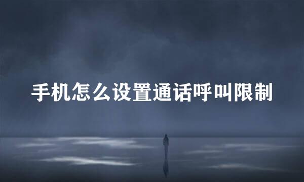 手机怎么设置通话呼叫限制