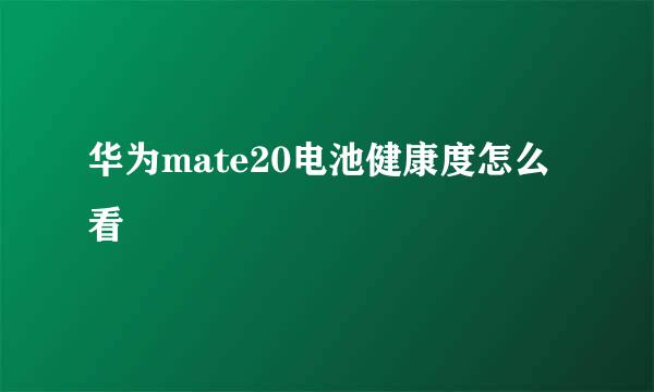 华为mate20电池健康度怎么看